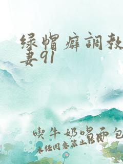 绿帽癖调教淫辱妻91