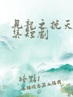 见龙之挽天倾全集短剧