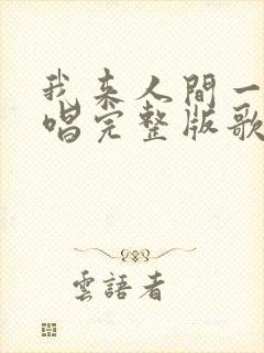 我来人间一趟原唱完整版歌词