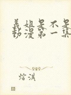 义姐是不是良妈动漫第一集在线观看