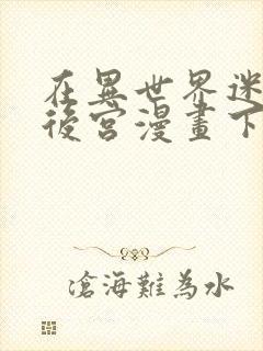 在异世界迷宫开后宫漫画下拉式