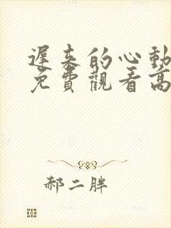 迟来的心动短剧免费观看高清全集