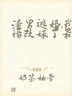 渣男逃婚,我当场改嫁了最新章节