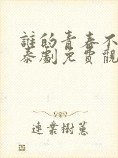 谁的青春不乱爱泰剧免费观看全集