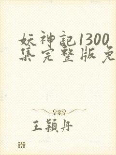 妖神记1300集完整版免费观看下载