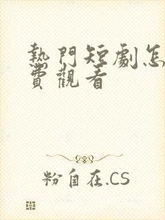 热门短剧怎么免费观看