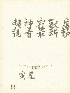 超神宠兽店免费观看最新动漫