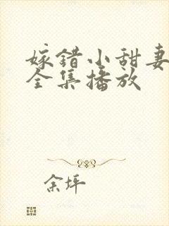 嫁错小甜妻短剧全集播放