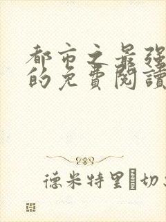 都市之最强狂兵的免费阅读