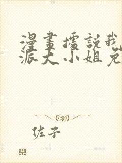 漫画据说我是反派大小姐免费下拉式