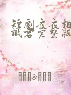 短剧夜夜相见不识君完整版在线看完