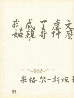 我成了虐文女主她亲哥什么时候在一起