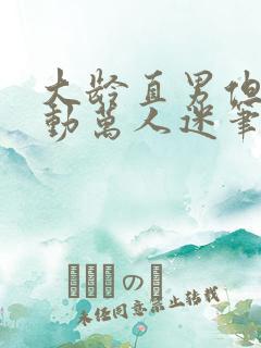 大龄直男但是被动万人迷笔趣阁