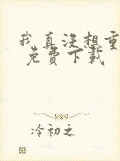 我真没想重生啊 免费下载