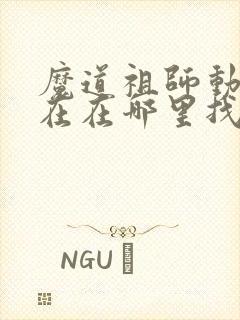 魔道祖师动漫现在在哪里找