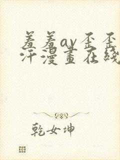 羞羞av歪歪汗汗漫画在线免费观看