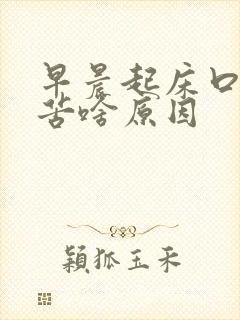 早晨起床口干口苦啥原因