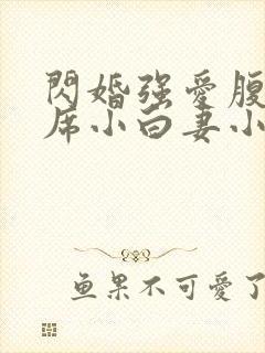 闪婚强爱腹黑首席小白妻小说