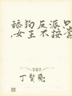 舔狗反派只想苟,女主不按套路出牌