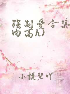 强制爱合集(巨肉高h)