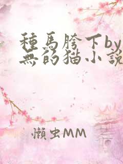 种马胯下by虚无的猫小说全文免费阅读