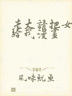 老大请把女儿嫁给我漫画