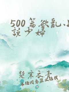 500篇欲乱小说少妇