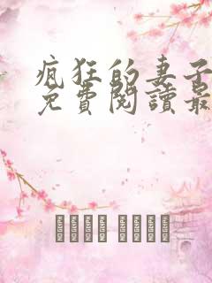 疯狂的妻子全文免费阅读最新章节小说