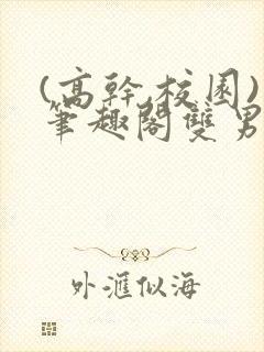 (高干,校园)笔趣阁双男主