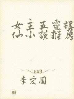 女主五灵根的修仙小说推荐