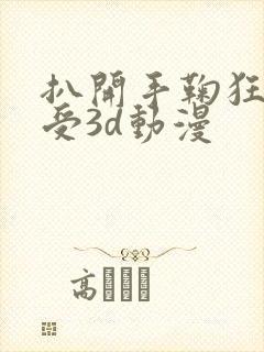 扒开手鞠狂揉难受3d动漫