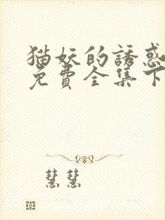 猫妖的诱惑漫画免费全集下拉式漫画