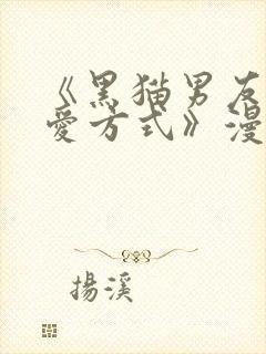 《黑猫男友的疼爱方式》漫画在线观看