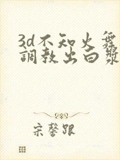 3d不知火舞被调教出白浆