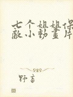 七个姐姐保我无敌小动画片