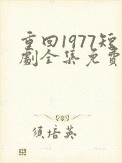 重回1977短剧全集免费观看