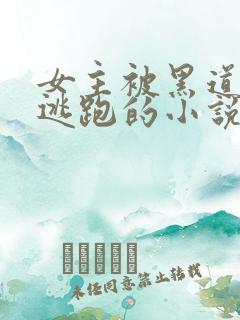 女主被黑道囚禁逃跑的小说