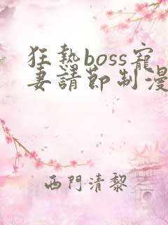 狂热boss宠妻请节制漫画免费观看