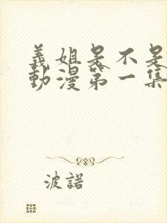 义姐是不是良妈动漫第一集在线观看