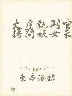 大虞执刑官开局拷问妖女未婚妻全文阅读阅读