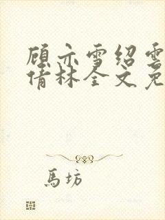 顾亦雪绍云霆苏倩林全文免费阅读