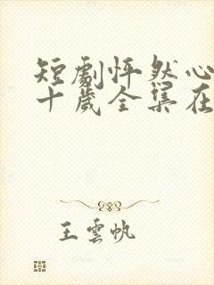 短剧怦然心动五十岁全集在线观看