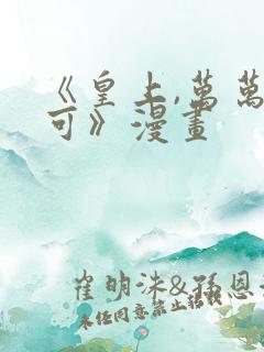 《皇上,万万不可》漫画