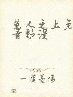 万人之上免费观看动漫