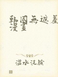 韩国无遮羞免费漫画