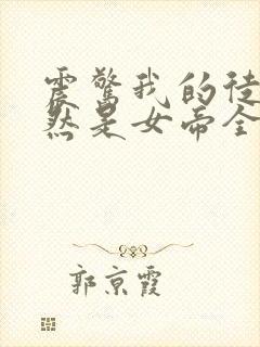 震惊我的徒弟居然是女帝全