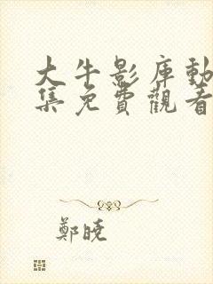 大牛影库动漫全集免费观看高清