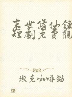 末世修仙录全集短剧免费观看