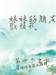 妹妹的朋友只喜欢烦我