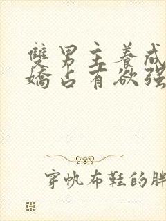 双男主养成系病娇占有欲强的小说